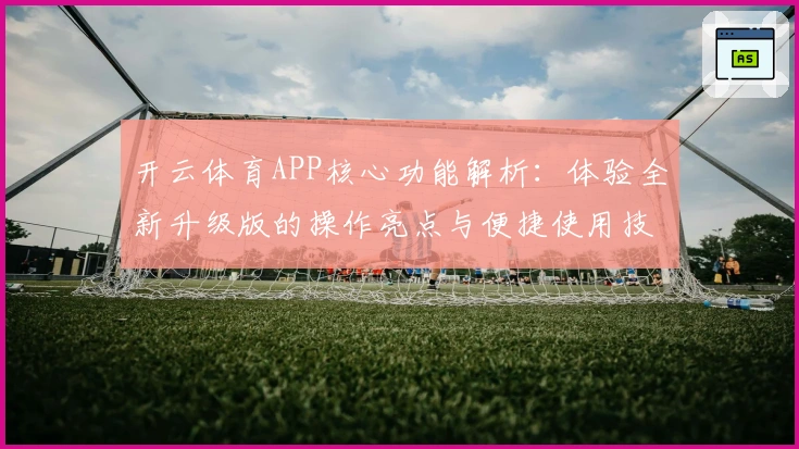 开云体育APP核心功能解析：体验全新升级版的操作亮点与便捷使用技巧