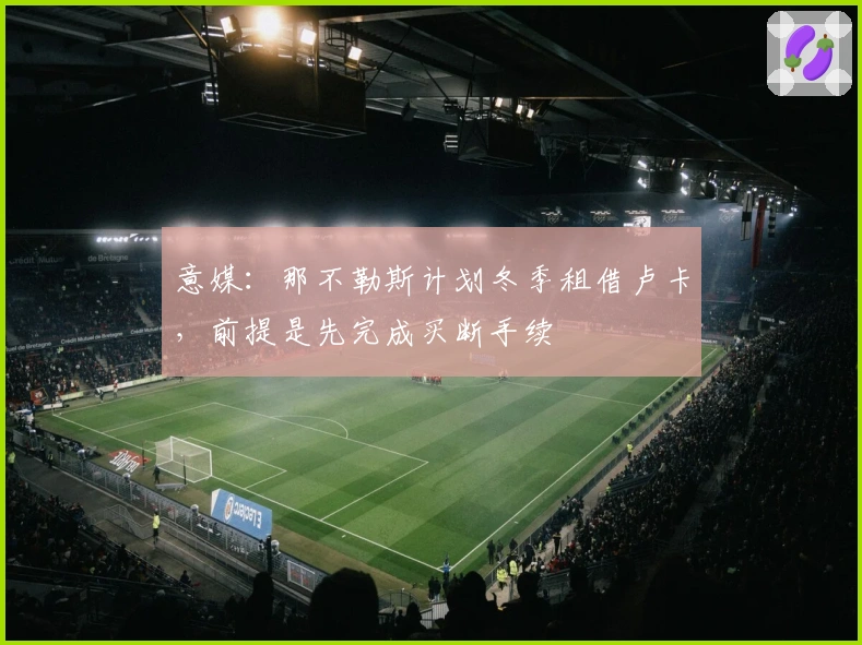 意媒：那不勒斯计划冬季租借卢卡，前提是先完成买断手续