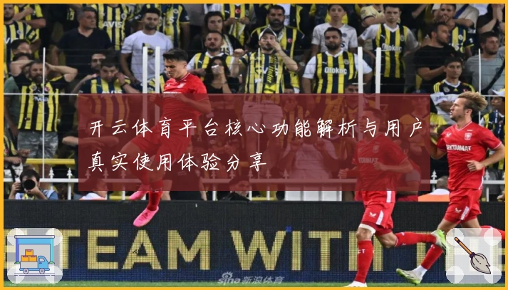开云体育平台核心功能解析与用户真实使用体验分享