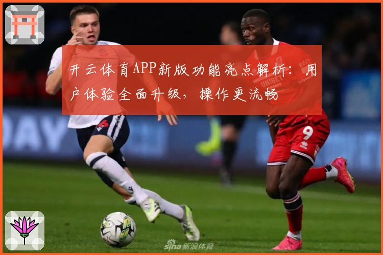 开云体育APP新版功能亮点解析：用户体验全面升级，操作更流畅