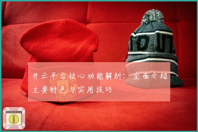 开云平台核心功能解析：全面介绍主要特色与实用技巧