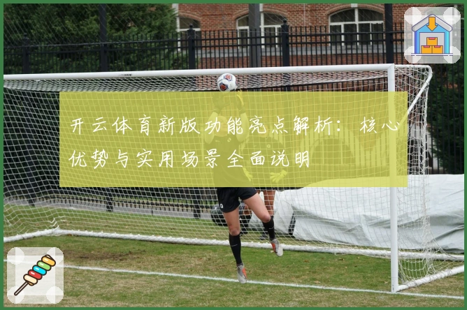 开云体育新版功能亮点解析：核心优势与实用场景全面说明