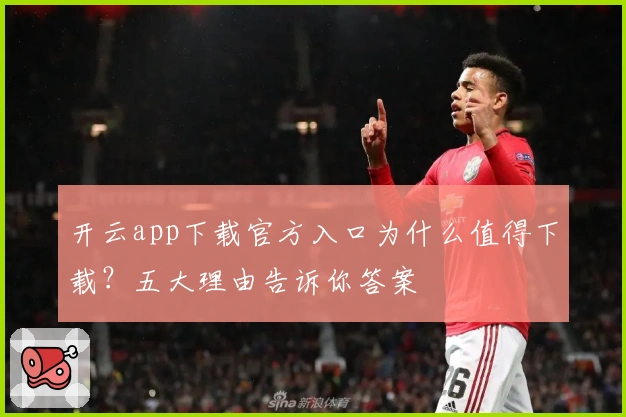 开云app下载官方入口为什么值得下载？五大理由告诉你答案