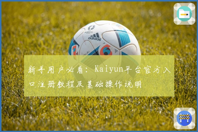 新手用户必看：Kaiyun平台官方入口注册教程及基础操作说明
