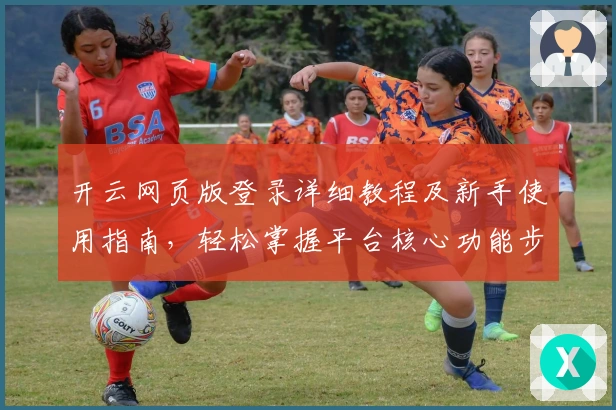 开云网页版登录详细教程及新手使用指南，轻松掌握平台核心功能步骤解析