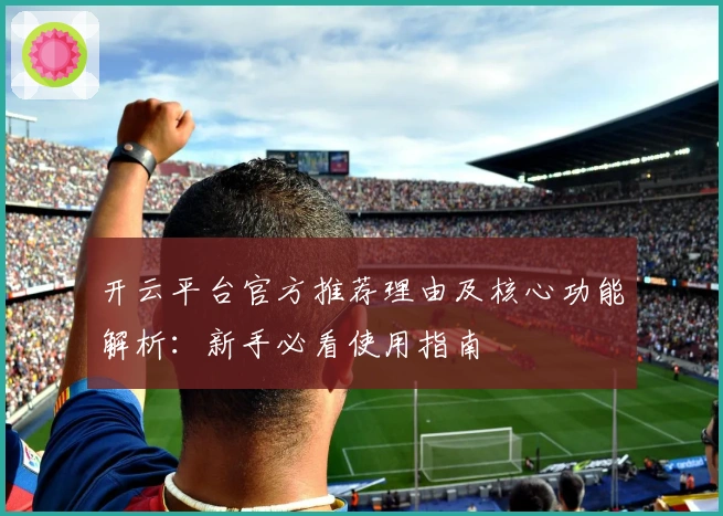 开云平台官方推荐理由及核心功能解析：新手必看使用指南