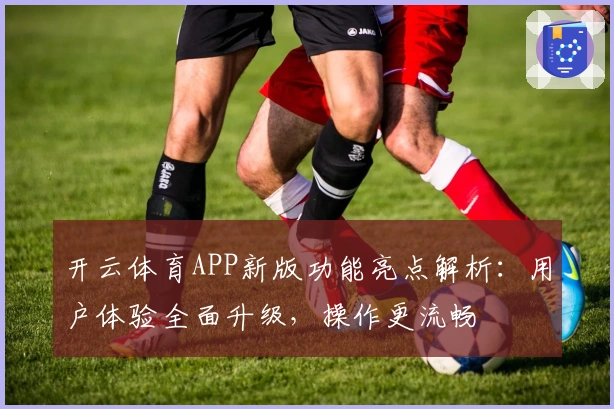 开云体育APP新版功能亮点解析：用户体验全面升级，操作更流畅