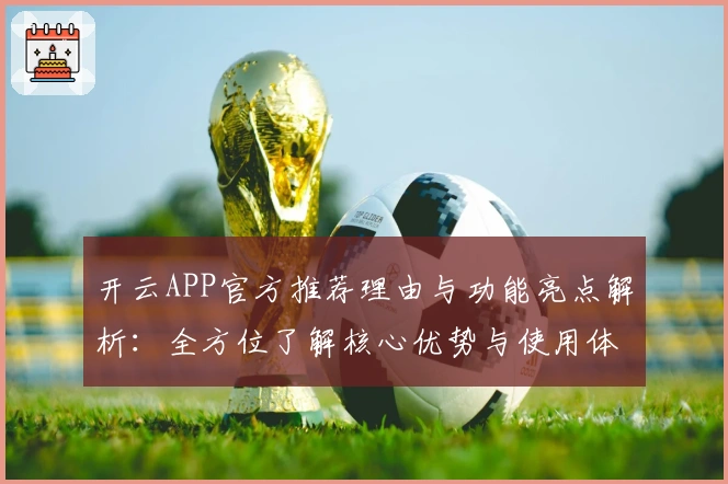 开云APP官方推荐理由与功能亮点解析：全方位了解核心优势与使用体验