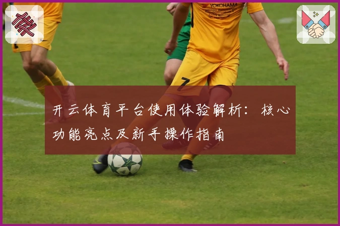 开云体育平台使用体验解析：核心功能亮点及新手操作指南