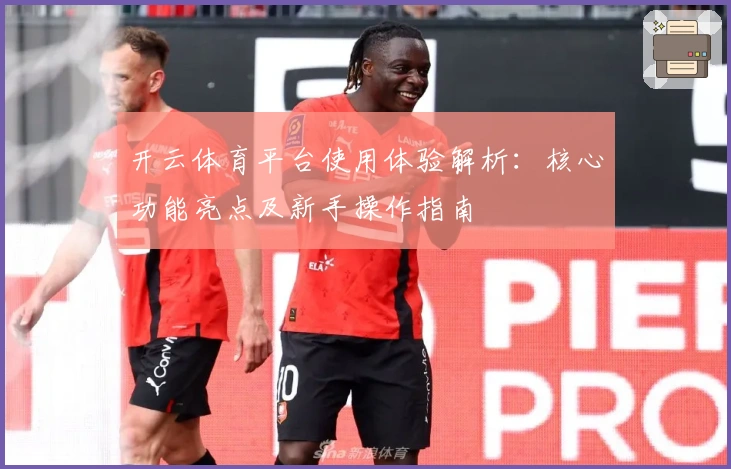 开云体育平台使用体验解析:核心功能亮点及新手操作指南