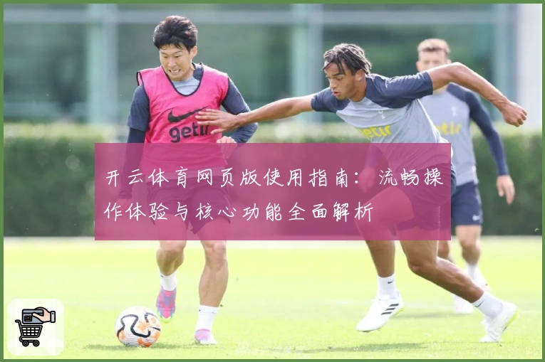开云体育网页版使用指南：流畅操作体验与核心功能全面解析