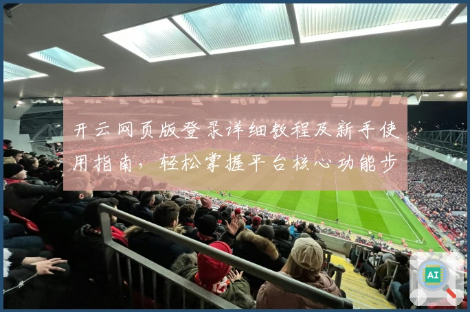 开云网页版登录详细教程及新手使用指南，轻松掌握平台核心功能步骤解析