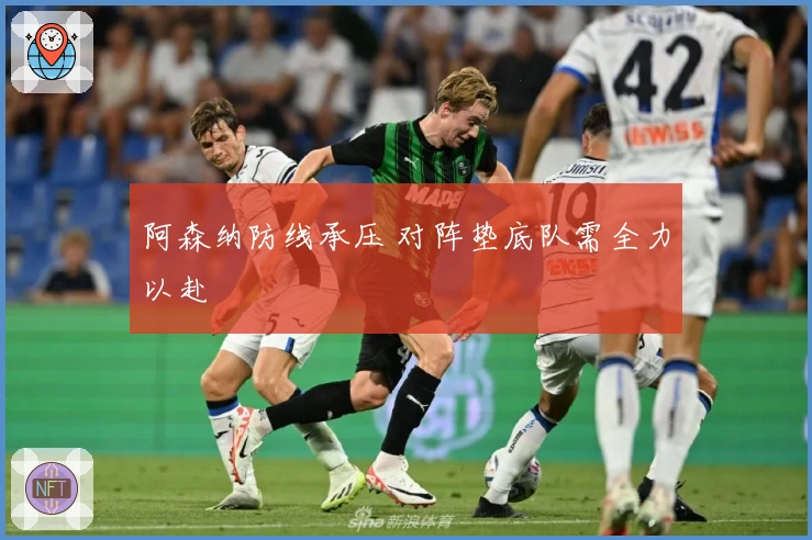 阿森纳防线承压 对阵垫底队需全力以赴