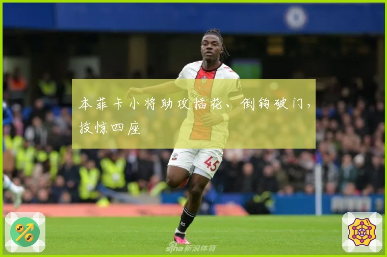 本菲卡小将助攻插花、倒钩破门，技惊四座