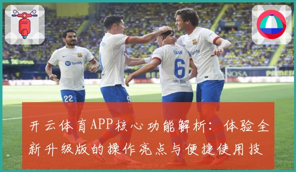 开云体育APP核心功能解析：体验全新升级版的操作亮点与便捷使用技巧