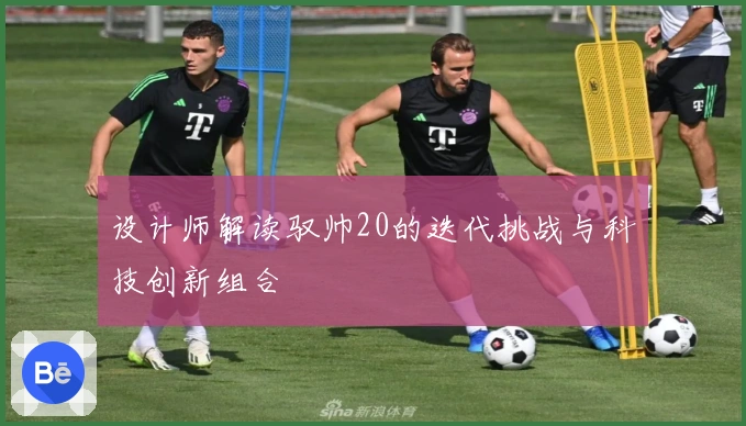 设计师解读驭帅20的迭代挑战与科技创新组合