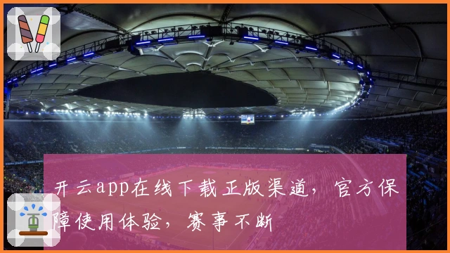 开云app在线下载正版渠道，官方保障使用体验，赛事不断