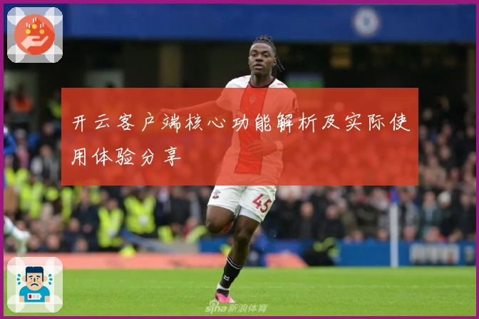 开云客户端核心功能解析及实际使用体验分享