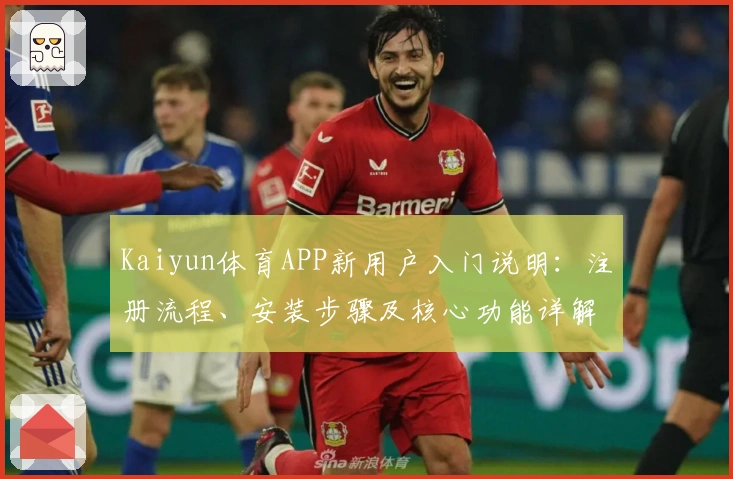 Kaiyun体育APP新用户入门说明:注册流程、安装步骤及核心功能详解
