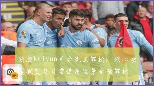 新版Kaiyun平台亮点解析：核心功能概览与日常使用场景全面解析