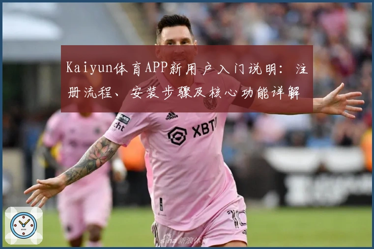 Kaiyun体育APP新用户入门说明：注册流程、安装步骤及核心功能详解