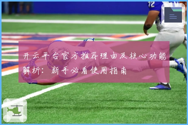 开云平台官方推荐理由及核心功能解析：新手必看使用指南